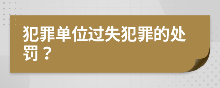 犯罪单位过失犯罪的处罚？