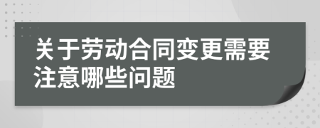 关于劳动合同变更需要注意哪些问题