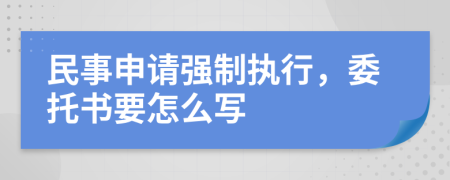 民事申请强制执行，委托书要怎么写