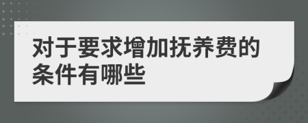 对于要求增加抚养费的条件有哪些