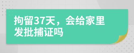 拘留37天，会给家里发批捕证吗