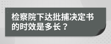 检察院下达批捕决定书的时效是多长？