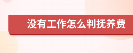 没有工作怎么判抚养费