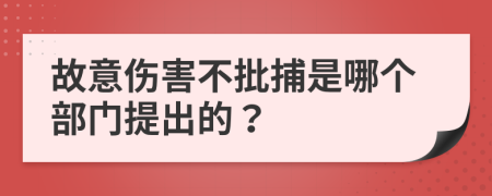 故意伤害不批捕是哪个部门提出的？