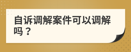 自诉调解案件可以调解吗？