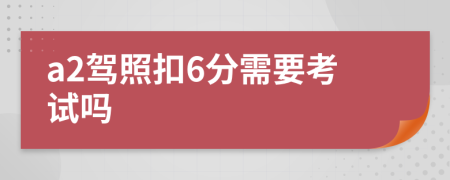 a2驾照扣6分需要考试吗