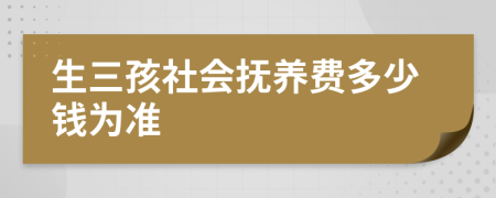 生三孩社会抚养费多少钱为准