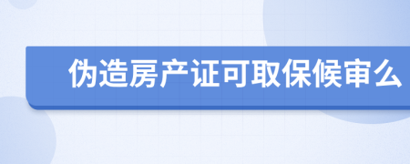 伪造房产证可取保候审么