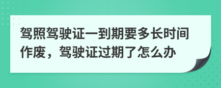驾照驾驶证一到期要多长时间作废，驾驶证过期了怎么办
