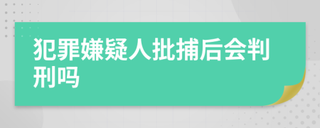 犯罪嫌疑人批捕后会判刑吗