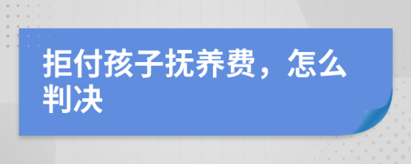 拒付孩子抚养费，怎么判决