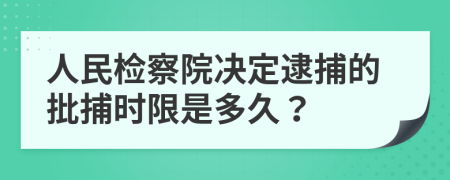 人民检察院决定逮捕的批捕时限是多久？