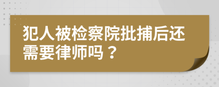 犯人被检察院批捕后还需要律师吗？