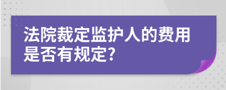 法院裁定监护人的费用是否有规定?