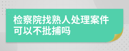 检察院找熟人处理案件可以不批捕吗