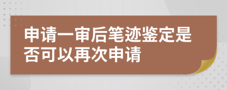申请一审后笔迹鉴定是否可以再次申请