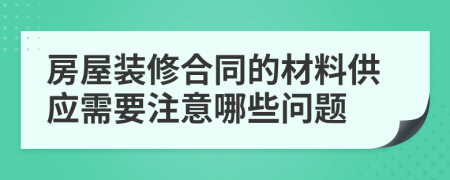 房屋装修合同的材料供应需要注意哪些问题