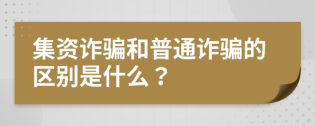 集资诈骗和普通诈骗的区别是什么？