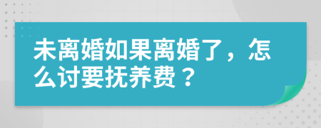 未离婚如果离婚了，怎么讨要抚养费？