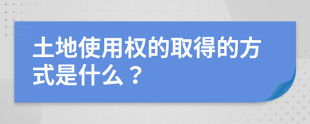 土地使用权的取得的方式是什么？