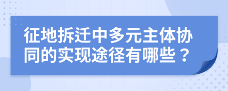 征地拆迁中多元主体协同的实现途径有哪些？