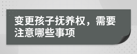 变更孩子抚养权，需要注意哪些事项