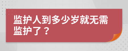 监护人到多少岁就无需监护了？