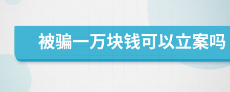 被骗一万块钱可以立案吗