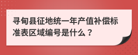 寻甸县征地统一年产值补偿标准表区域编号是什么？