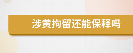 涉黄拘留还能保释吗