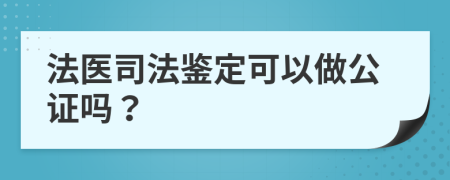 法医司法鉴定可以做公证吗？
