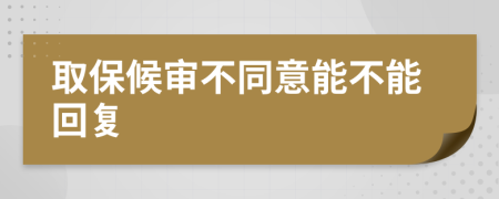 取保候审不同意能不能回复