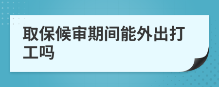 取保候审期间能外出打工吗