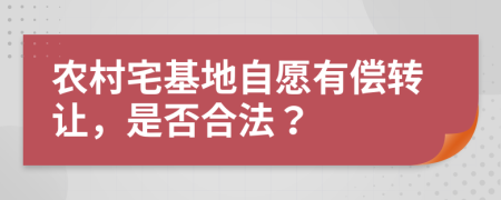 农村宅基地自愿有偿转让，是否合法？