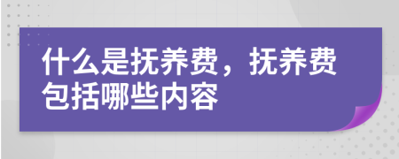 什么是抚养费，抚养费包括哪些内容