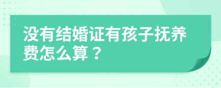 没有结婚证有孩子抚养费怎么算？