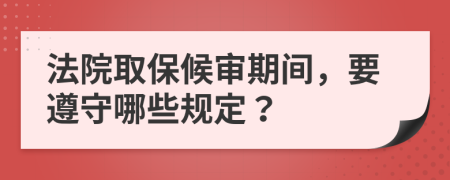 法院取保候审期间，要遵守哪些规定？