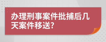 办理刑事案件批捕后几天案件移送?