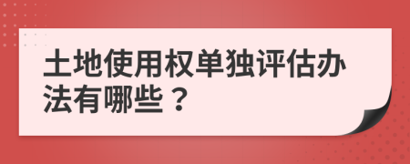 土地使用权单独评估办法有哪些？