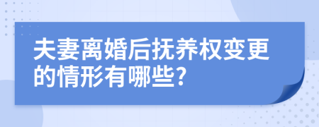 夫妻离婚后抚养权变更的情形有哪些?