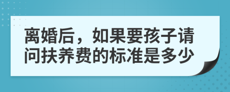 离婚后，如果要孩子请问扶养费的标准是多少
