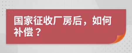 国家征收厂房后，如何补偿？