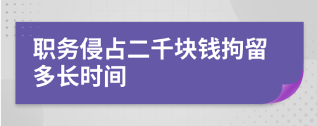 职务侵占二千块钱拘留多长时间