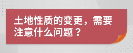 土地性质的变更，需要注意什么问题？