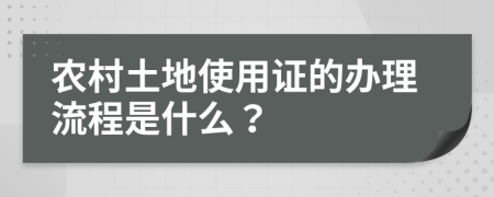 农村土地使用证的办理流程是什么？