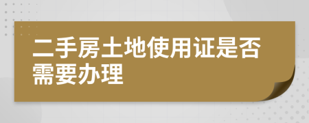 二手房土地使用证是否需要办理