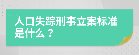 人口失踪刑事立案标准是什么？