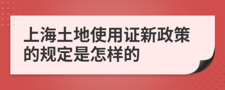上海土地使用证新政策的规定是怎样的