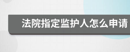 法院指定监护人怎么申请