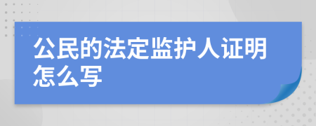 公民的法定监护人证明怎么写